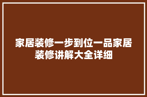 家居装修一步到位一品家居装修讲解大全详细