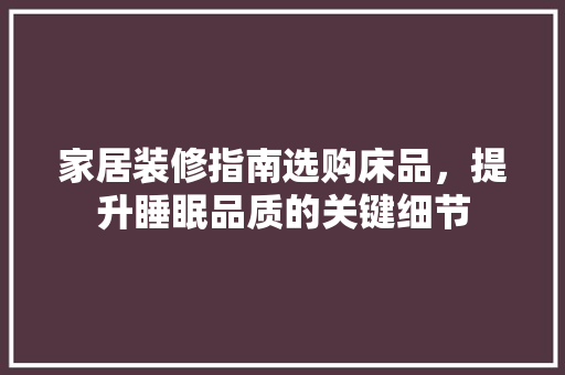家居装修指南选购床品，提升睡眠品质的关键细节
