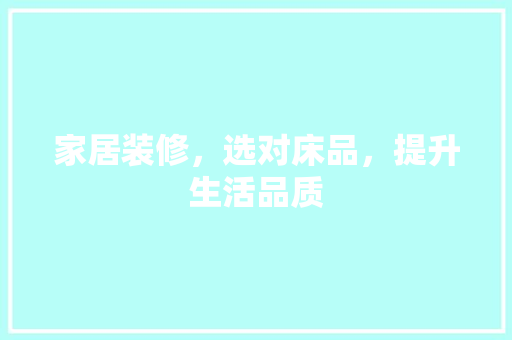 家居装修，选对床品，提升生活品质