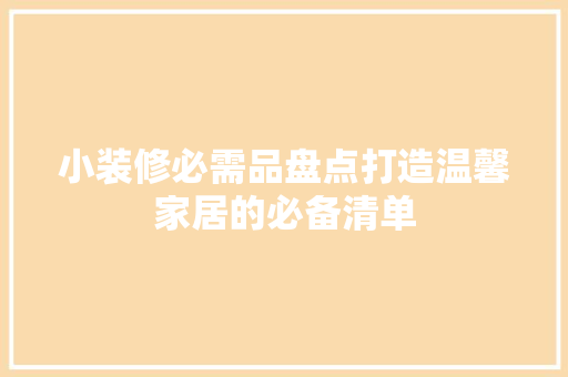 小装修必需品盘点打造温馨家居的必备清单