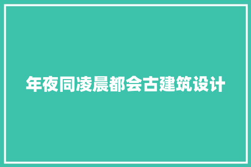 年夜同凌晨都会古建筑设计 常见问题