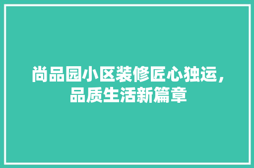尚品园小区装修匠心独运，品质生活新篇章