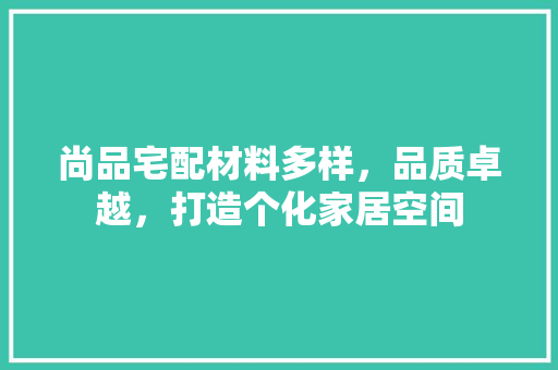 尚品宅配材料多样，品质卓越，打造个化家居空间 设计原则