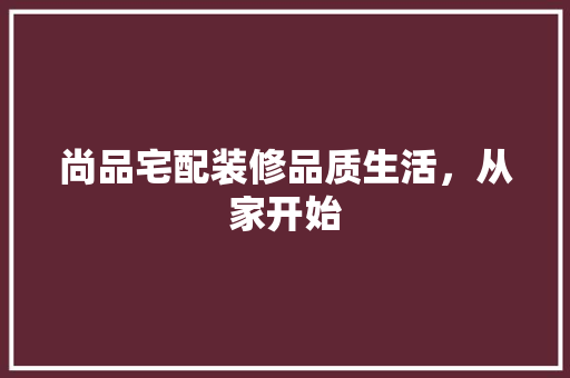 尚品宅配装修品质生活，从家开始
