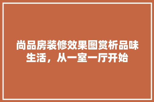 尚品房装修效果图赏析品味生活，从一室一厅开始