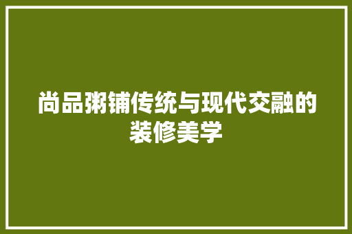 尚品粥铺传统与现代交融的装修美学