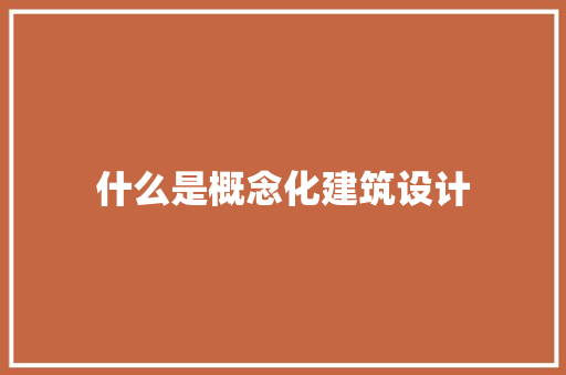 什么是概念化建筑设计 施工工艺