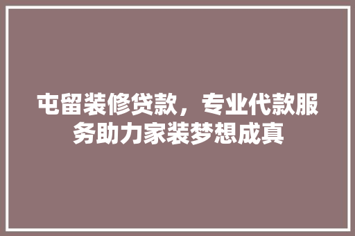 屯留装修贷款，专业代款服务助力家装梦想成真
