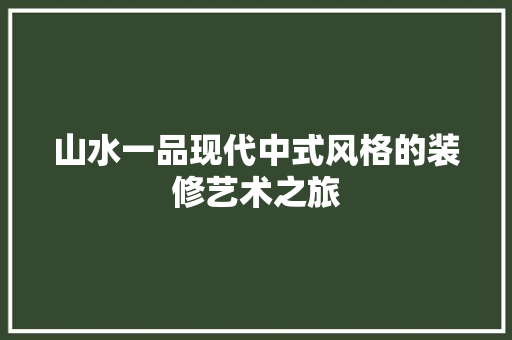 山水一品现代中式风格的装修艺术之旅