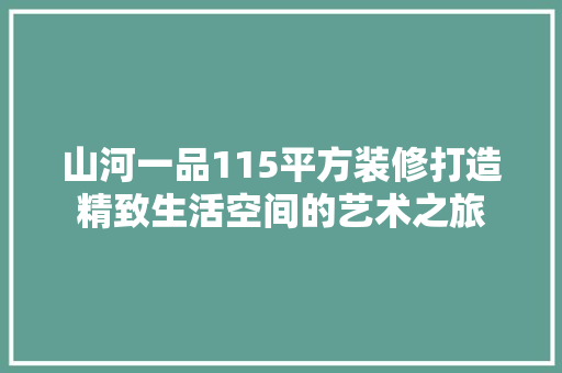 山河一品115平方装修打造精致生活空间的艺术之旅