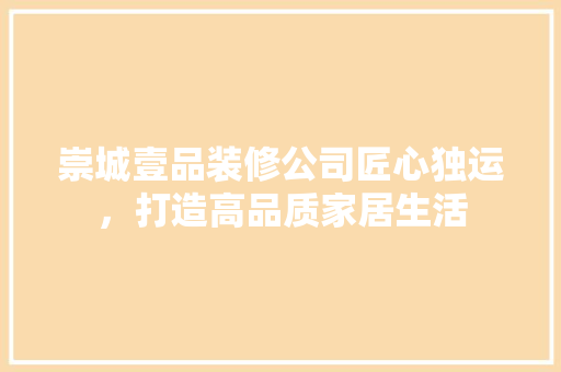 崇城壹品装修公司匠心独运，打造高品质家居生活 常用建材