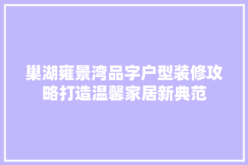 巢湖雍景湾品字户型装修攻略打造温馨家居新典范