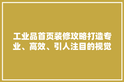 工业品首页装修攻略打造专业、高效、引人注目的视觉体验