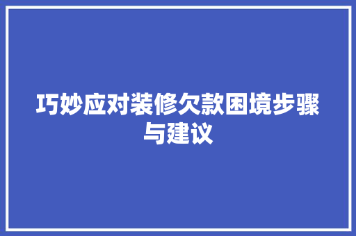 巧妙应对装修欠款困境步骤与建议 常见问题
