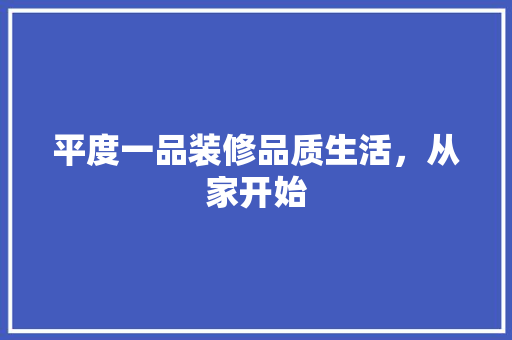 平度一品装修品质生活，从家开始