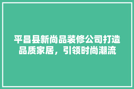 平昌县新尚品装修公司打造品质家居，引领时尚潮流 工艺流程