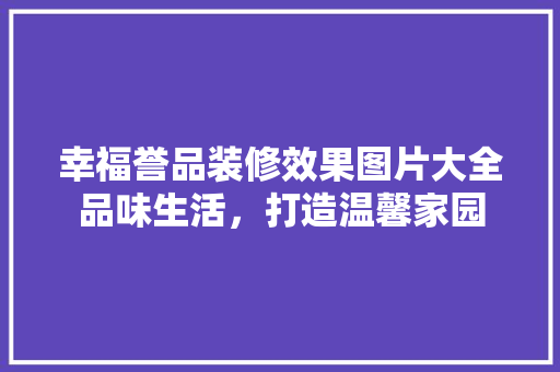 幸福誉品装修效果图片大全品味生活，打造温馨家园