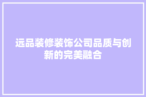 远品装修装饰公司品质与创新的完美融合