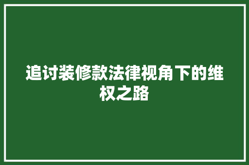 追讨装修款法律视角下的维权之路