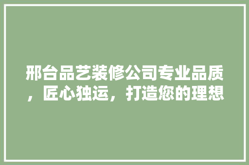 邢台品艺装修公司专业品质，匠心独运，打造您的理想家园