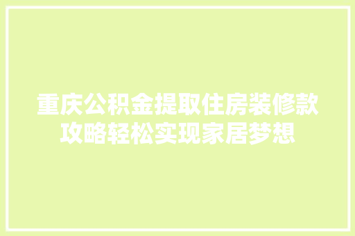 重庆公积金提取住房装修款攻略轻松实现家居梦想 公共建筑设计