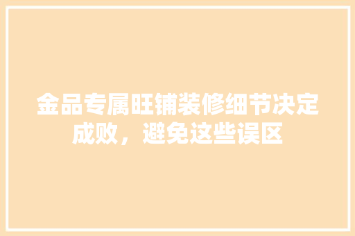 金品专属旺铺装修细节决定成败，避免这些误区