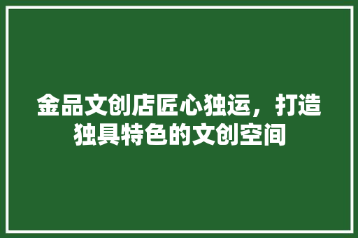 金品文创店匠心独运，打造独具特色的文创空间