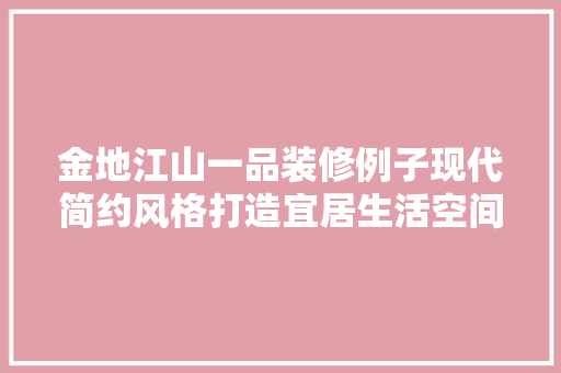金地江山一品装修例子现代简约风格打造宜居生活空间