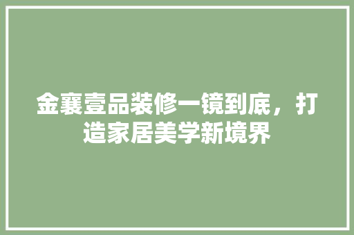 金襄壹品装修一镜到底，打造家居美学新境界
