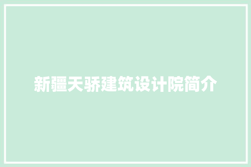 新疆天骄建筑设计院简介 施工管理