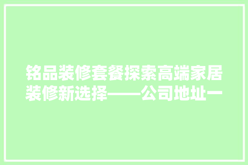 铭品装修套餐探索高端家居装修新选择——公司地址一竟