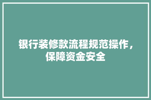 银行装修款流程规范操作，保障资金安全 材料设备