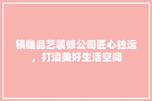 镇雄品艺装修公司匠心独运，打造美好生活空间