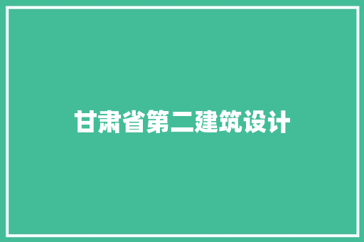 甘肃省第二建筑设计 常见问题