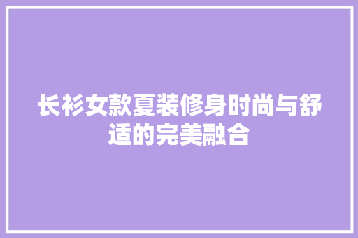 长衫女款夏装修身时尚与舒适的完美融合 材料设备