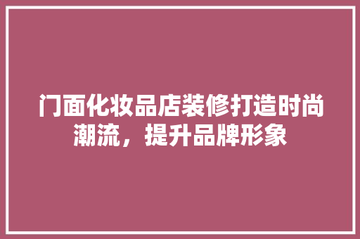 门面化妆品店装修打造时尚潮流，提升品牌形象 建筑设计
