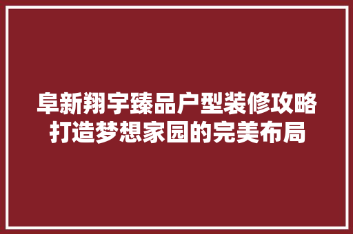 阜新翔宇臻品户型装修攻略打造梦想家园的完美布局