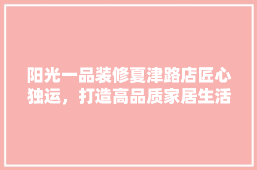 阳光一品装修夏津路店匠心独运，打造高品质家居生活