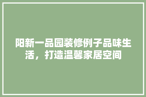 阳新一品园装修例子品味生活，打造温馨家居空间 设计原则