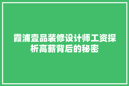 霞浦壹品装修设计师工资探析高薪背后的秘密 施工技术