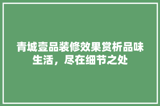 青城壹品装修效果赏析品味生活，尽在细节之处