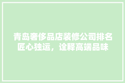 青岛奢侈品店装修公司排名匠心独运，诠释高端品味