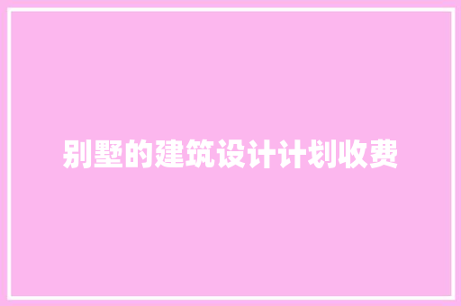 别墅的建筑设计计划收费 新型材料