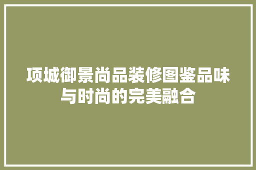 项城御景尚品装修图鉴品味与时尚的完美融合
