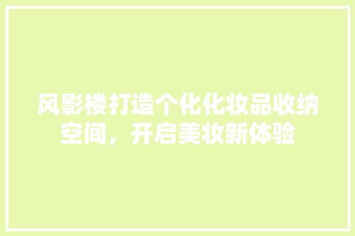 风影楼打造个化化妆品收纳空间，开启美妆新体验 常用设备