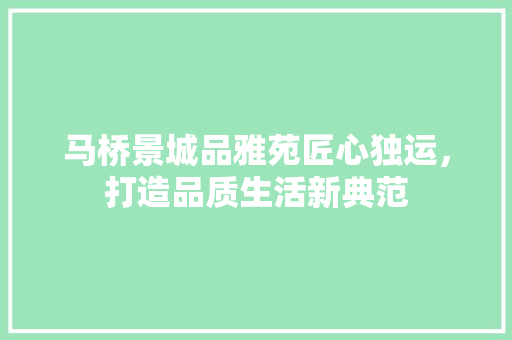 马桥景城品雅苑匠心独运，打造品质生活新典范