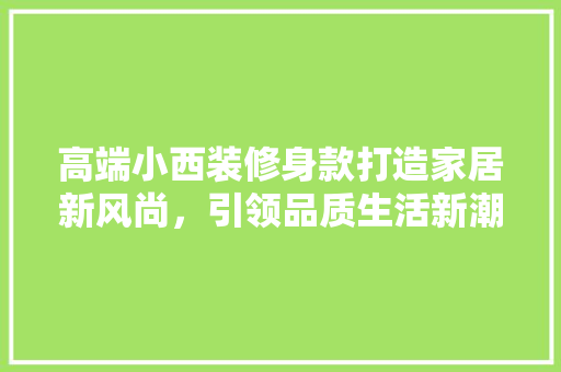 高端小西装修身款打造家居新风尚，引领品质生活新潮流