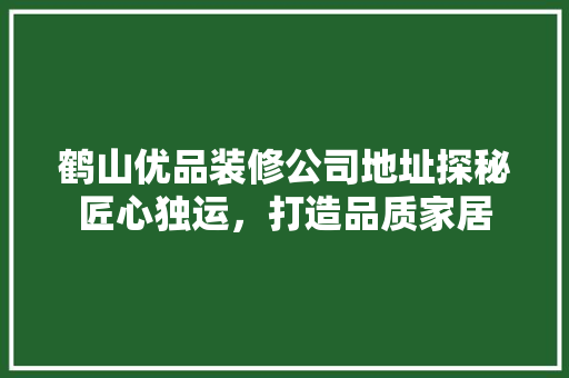 鹤山优品装修公司地址探秘匠心独运，打造品质家居