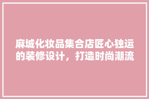 麻城化妆品集合店匠心独运的装修设计，打造时尚潮流的购物空间
