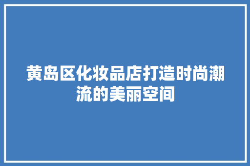 黄岛区化妆品店打造时尚潮流的美丽空间 建筑法规